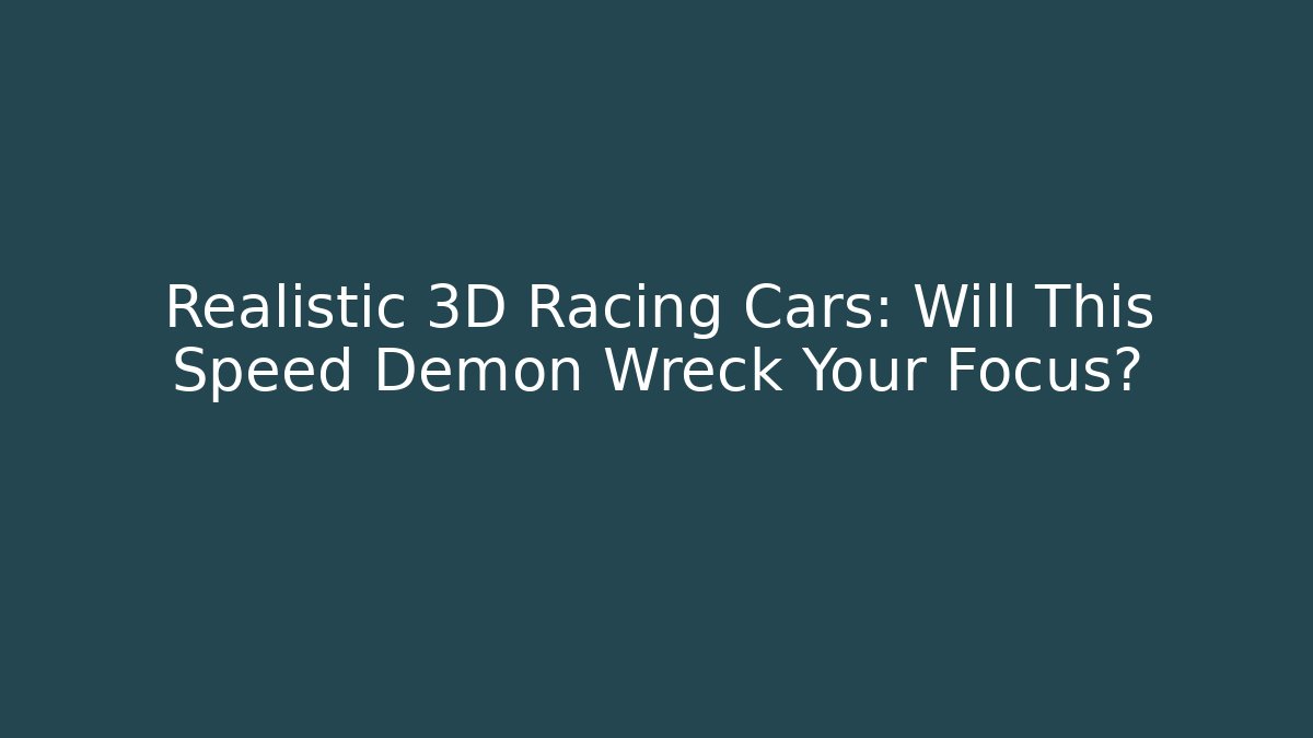 Realistic 3D Racing Cars: Will This Speed Demon Wreck Your Focus?