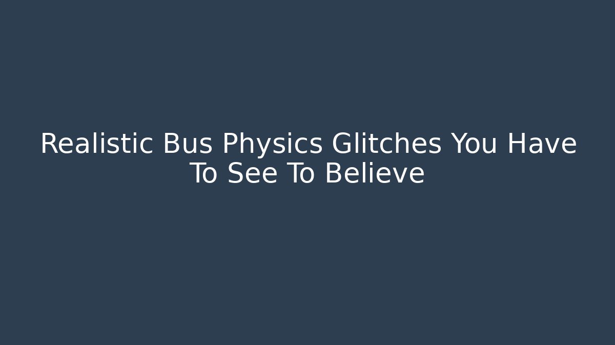 Realistic Bus Physics Glitches You Have To See To Believe