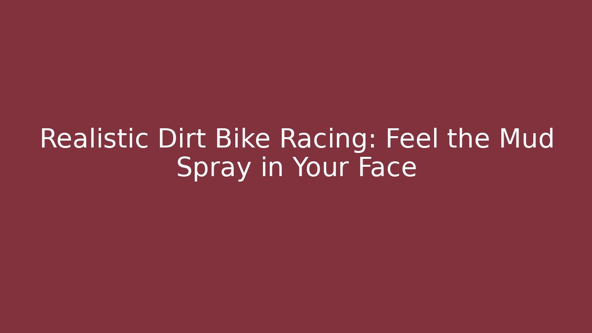 Realistic Dirt Bike Racing: Feel the Mud Spray in Your Face