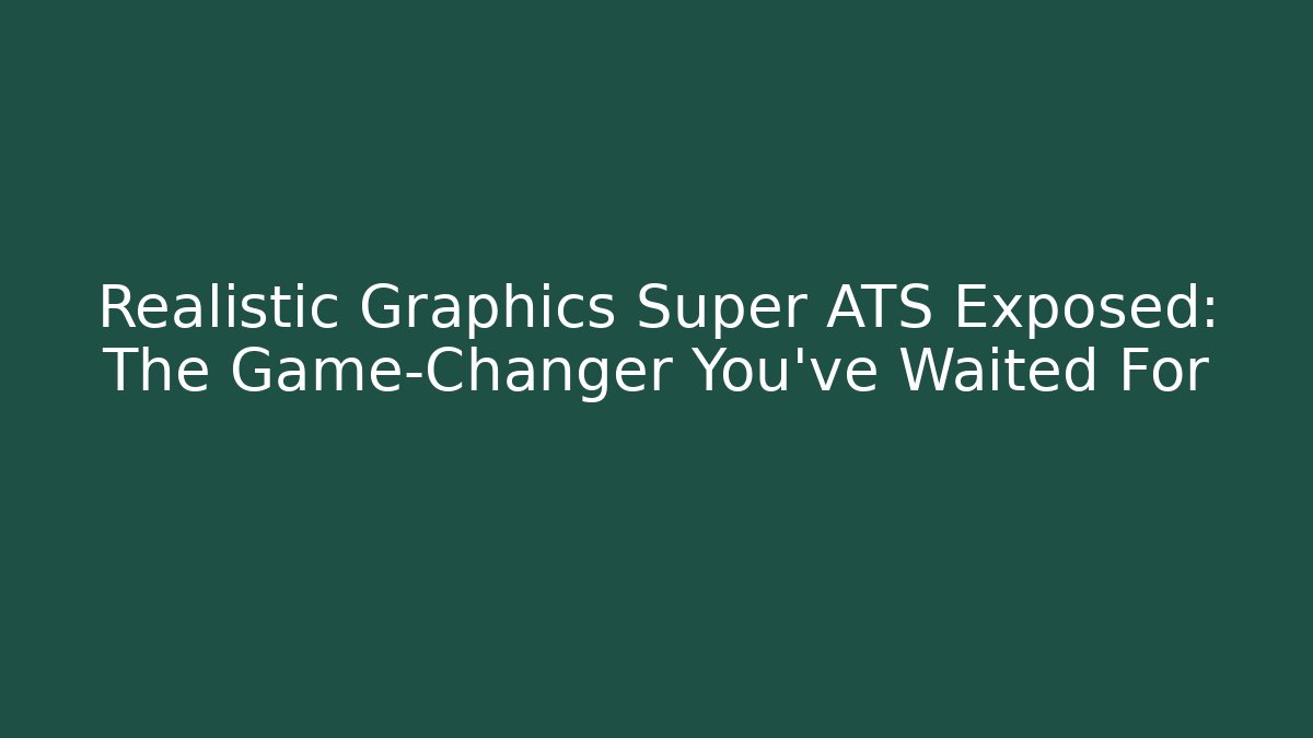 Realistic Graphics Super ATS Exposed: The Game-Changer You’ve Waited For