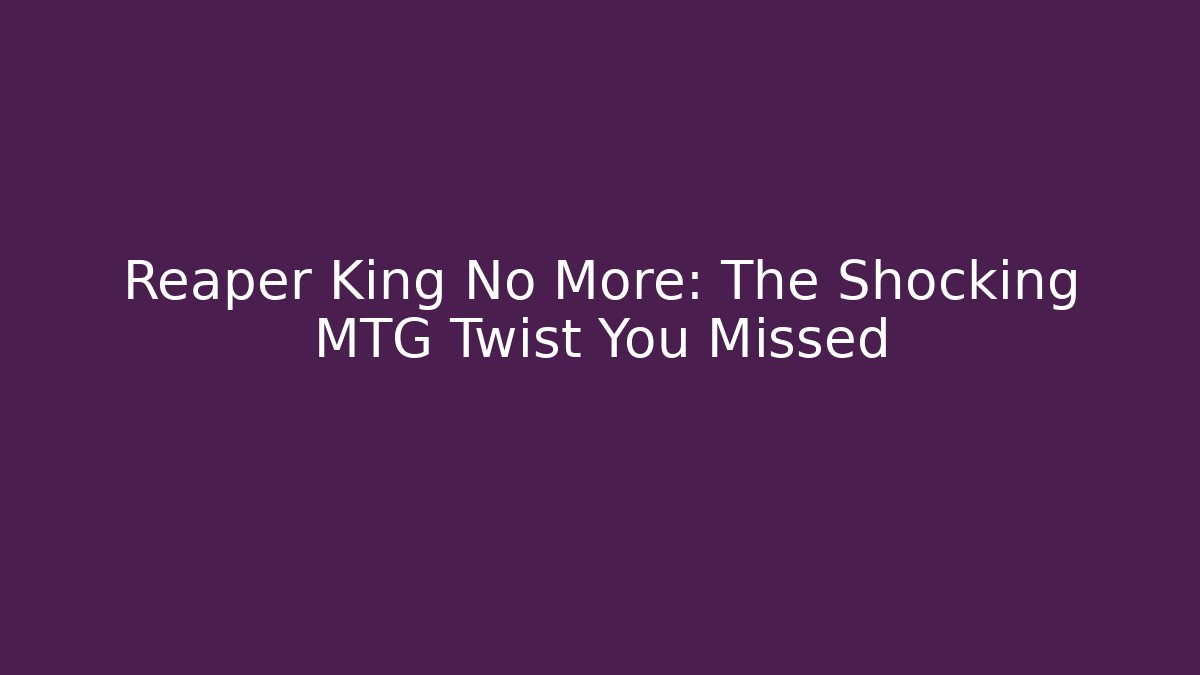 Reaper King No More: The Shocking MTG Twist You Missed