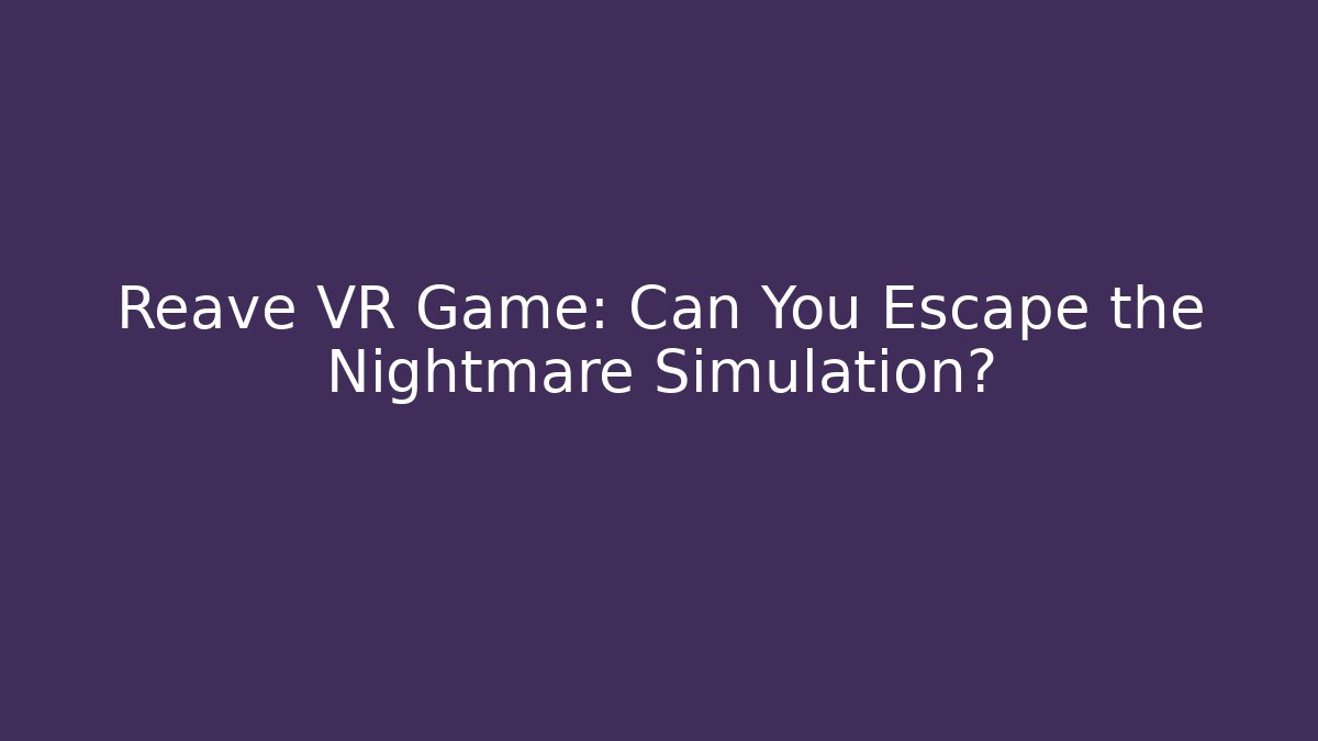 Reave VR Game: Can You Escape the Nightmare Simulation?