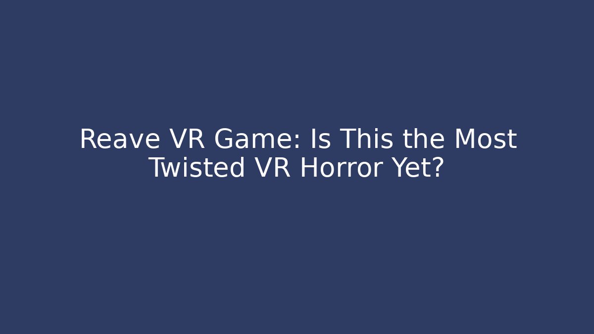 Reave VR Game: Is This the Most Twisted VR Horror Yet?