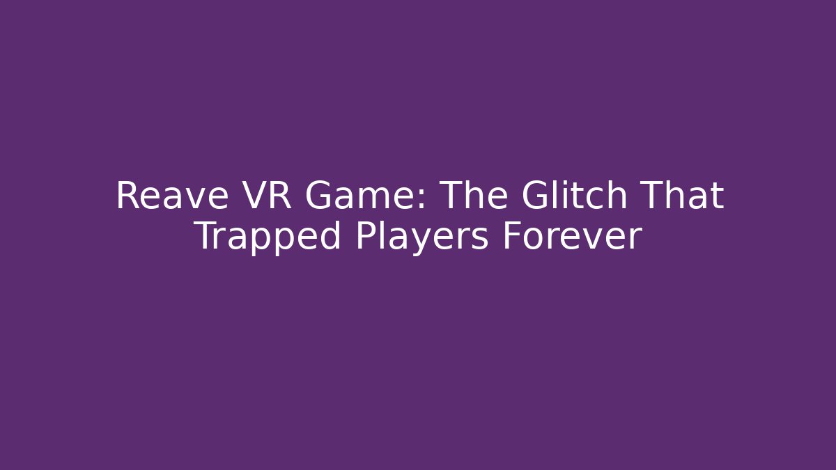 Reave VR Game: The Glitch That Trapped Players Forever