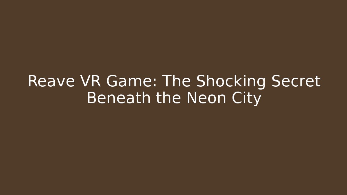 Reave VR Game: The Shocking Secret Beneath the Neon City - The Family Holidays