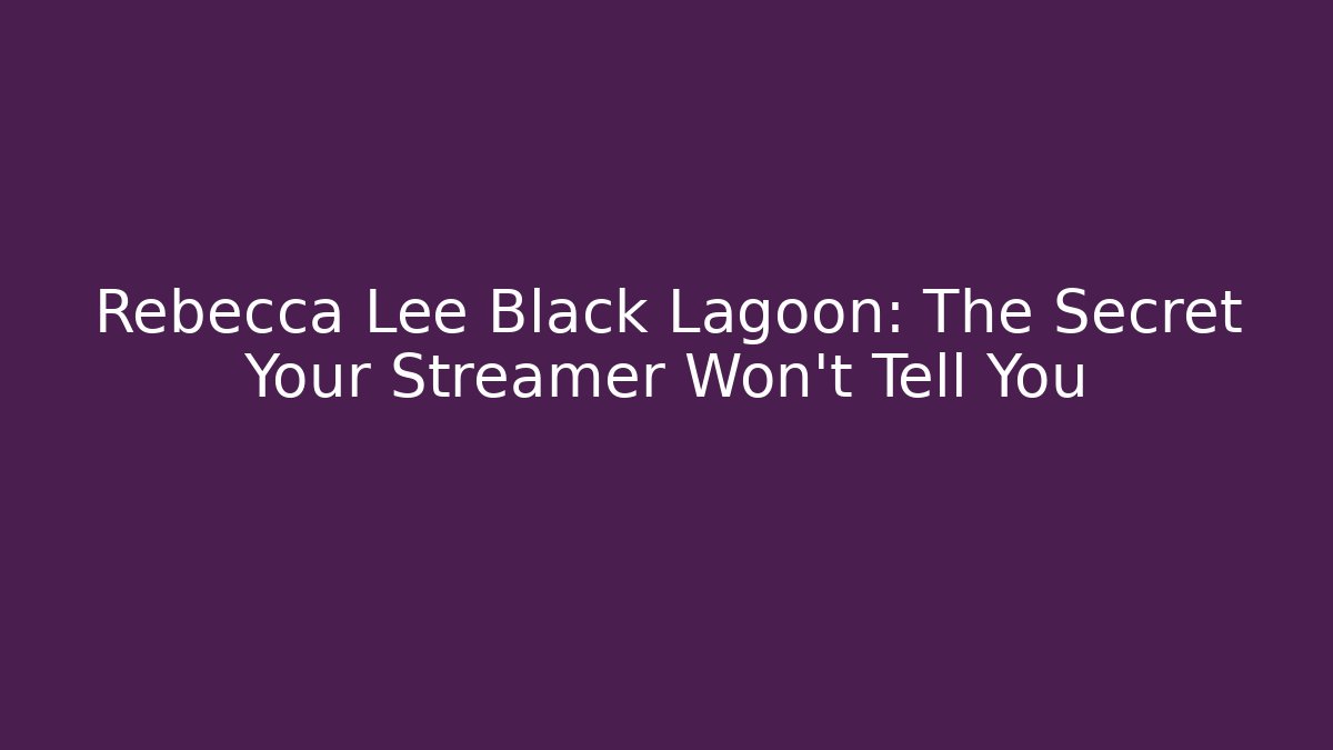 Rebecca Lee Black Lagoon: The Secret Your Streamer Won't Tell You
