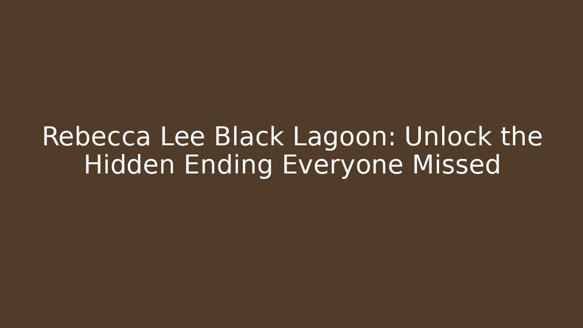 Rebecca Lee Black Lagoon: Unlock the Hidden Ending Everyone Missed
