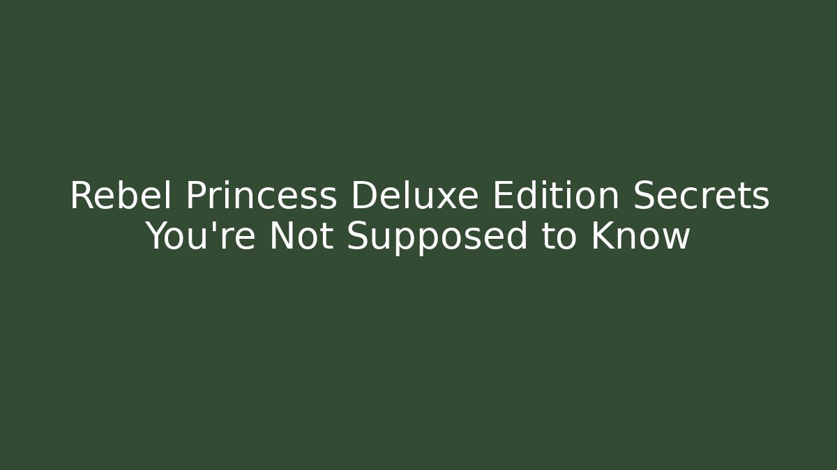 Rebel Princess Deluxe Edition Secrets You're Not Supposed to Know