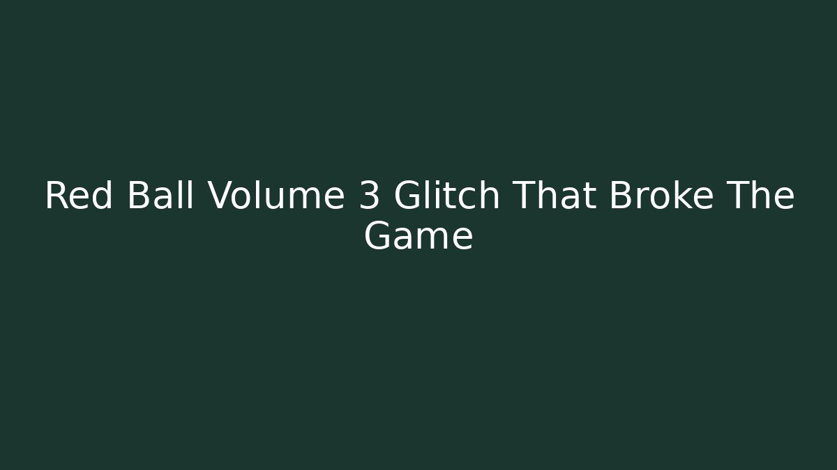 Red Ball Volume 3 Glitch That Broke The Game