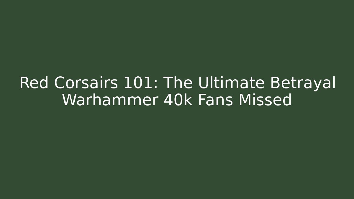 Red Corsairs 101: The Ultimate Betrayal Warhammer 40k Fans Missed