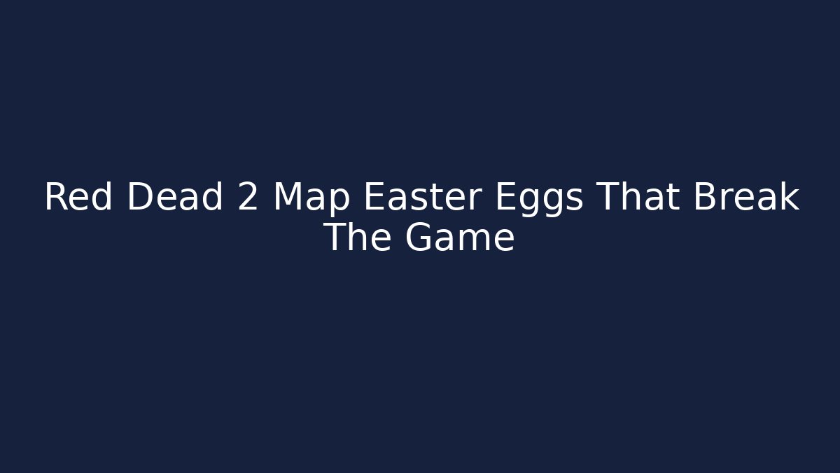Red Dead 2 Map Easter Eggs That Break The Game