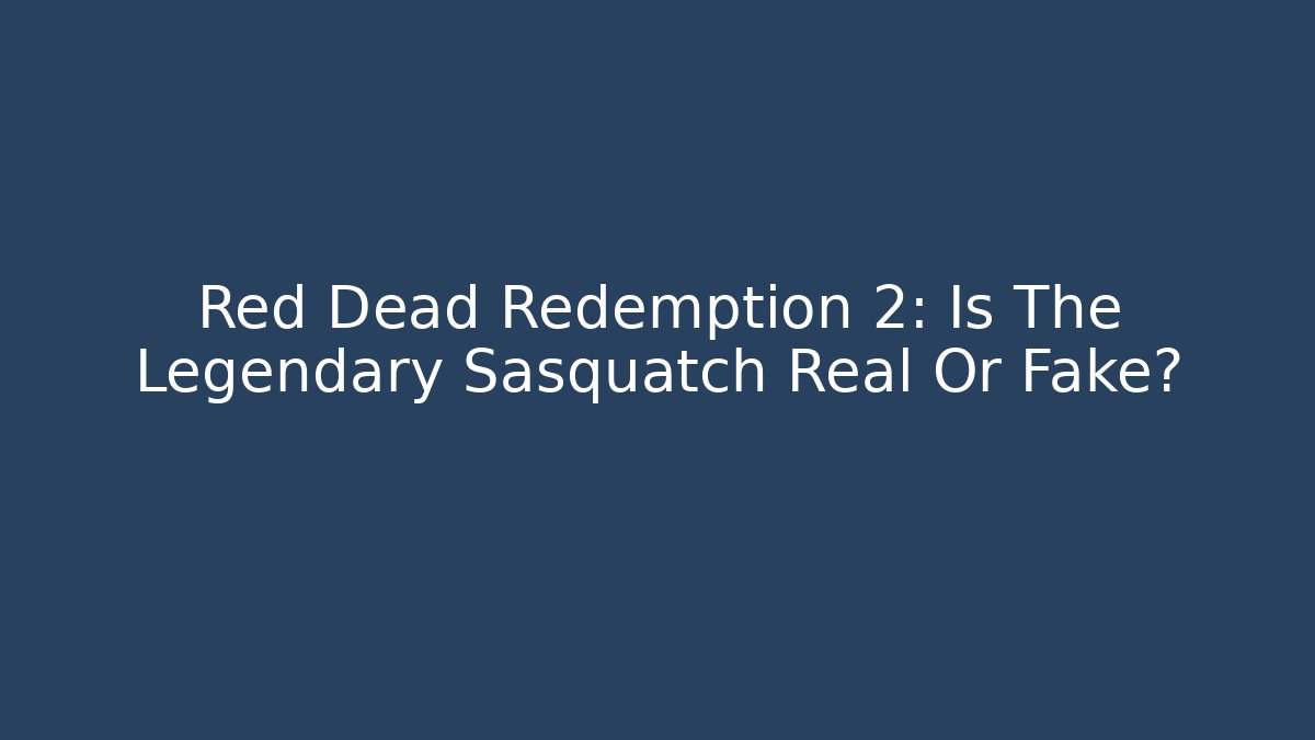Red Dead Redemption 2: Is The Legendary Sasquatch Real Or Fake?