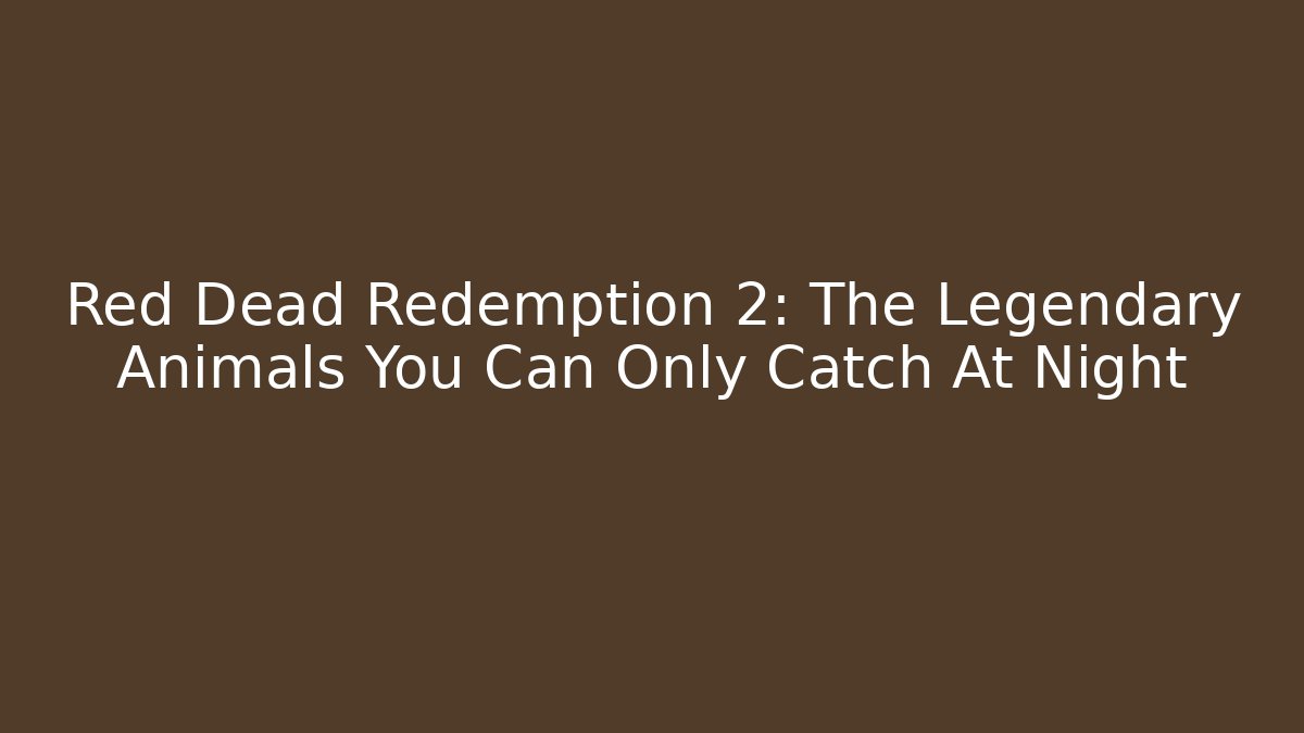 Red Dead Redemption 2: The Legendary Animals You Can Only Catch At Night