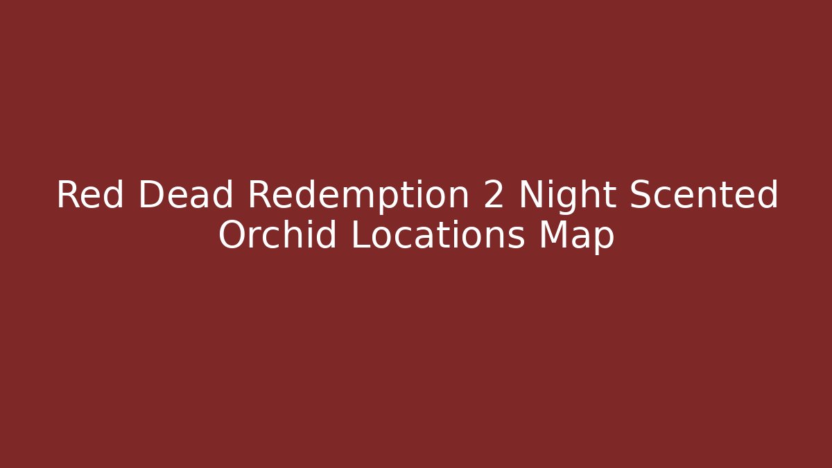 Red Dead Redemption 2 Night Scented Orchid Locations Map - The Family Holidays