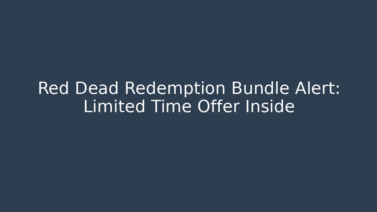 Red Dead Redemption Bundle Alert: Limited Time Offer Inside