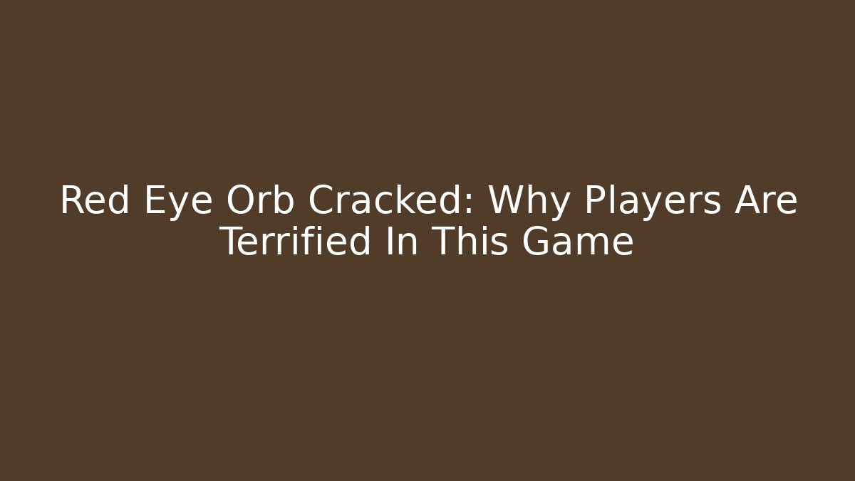 Red Eye Orb Cracked: Why Players Are Terrified In This Game