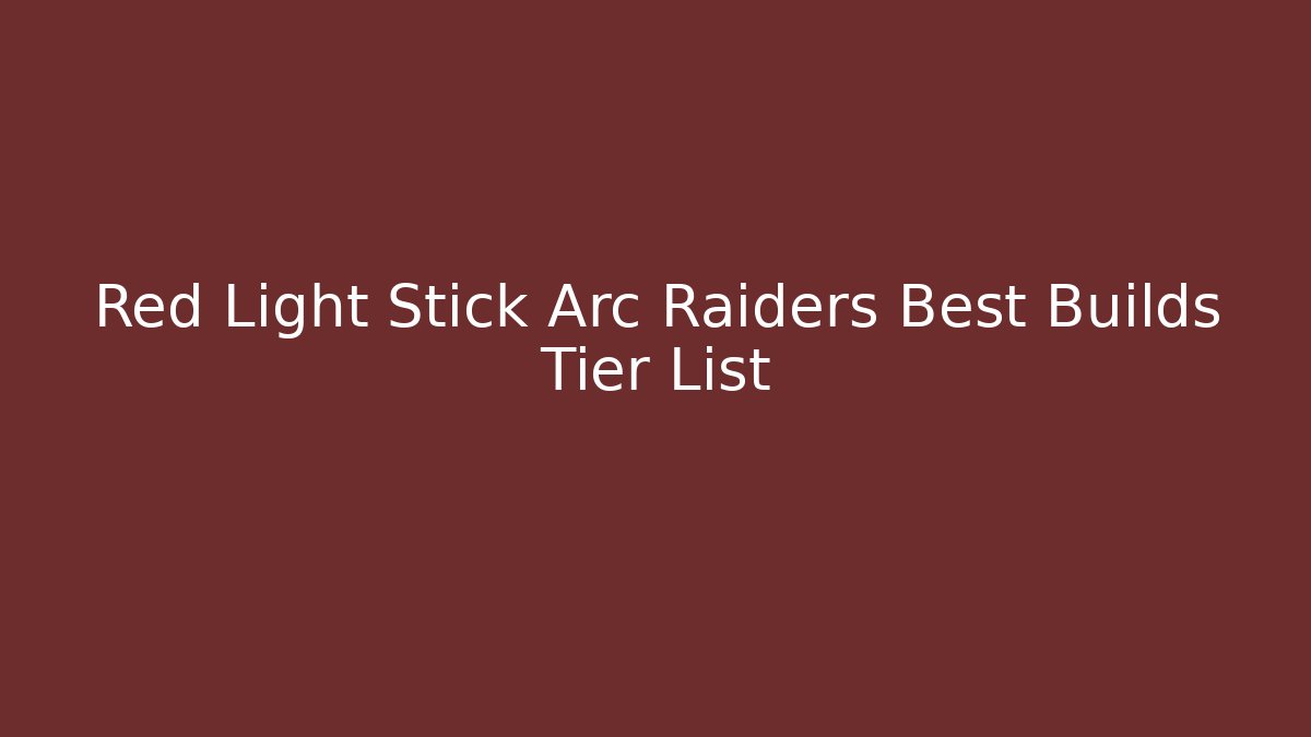 Red Light Stick Arc Raiders Best Builds Tier List