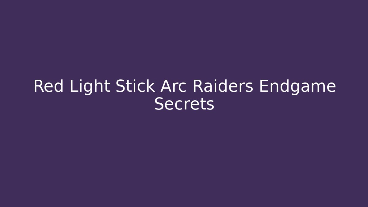 Red Light Stick Arc Raiders Endgame Secrets