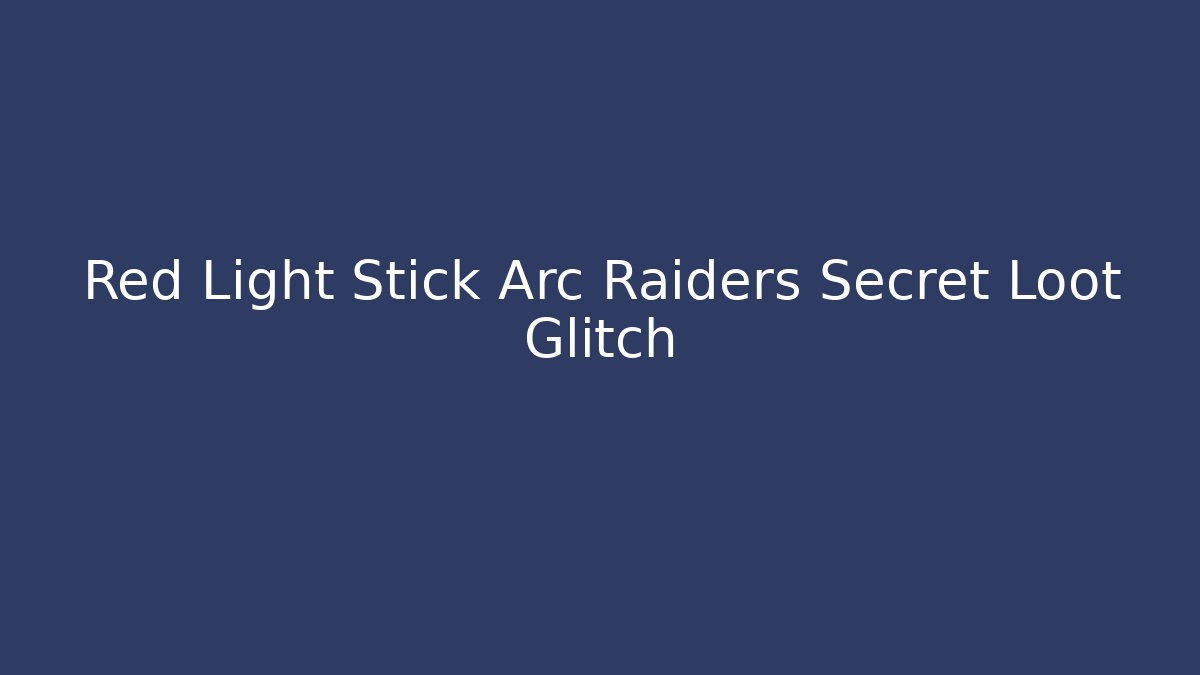 Red Light Stick Arc Raiders Secret Loot Glitch - The Family Holidays