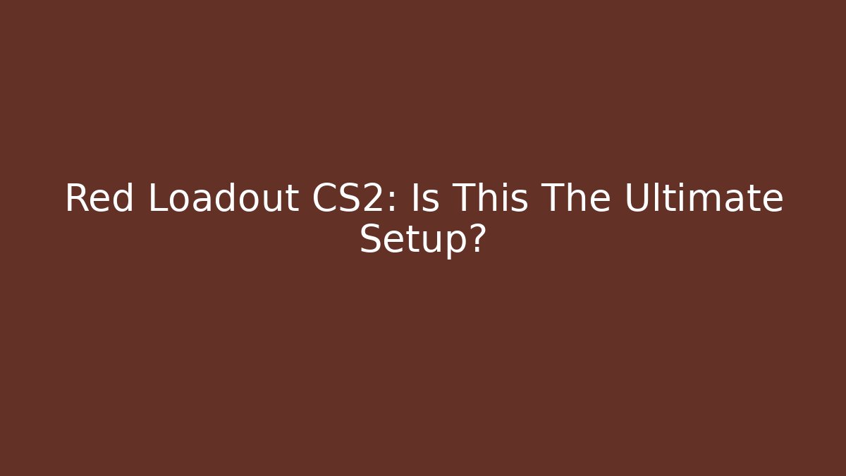 Red Loadout CS2: Is This The Ultimate Setup?