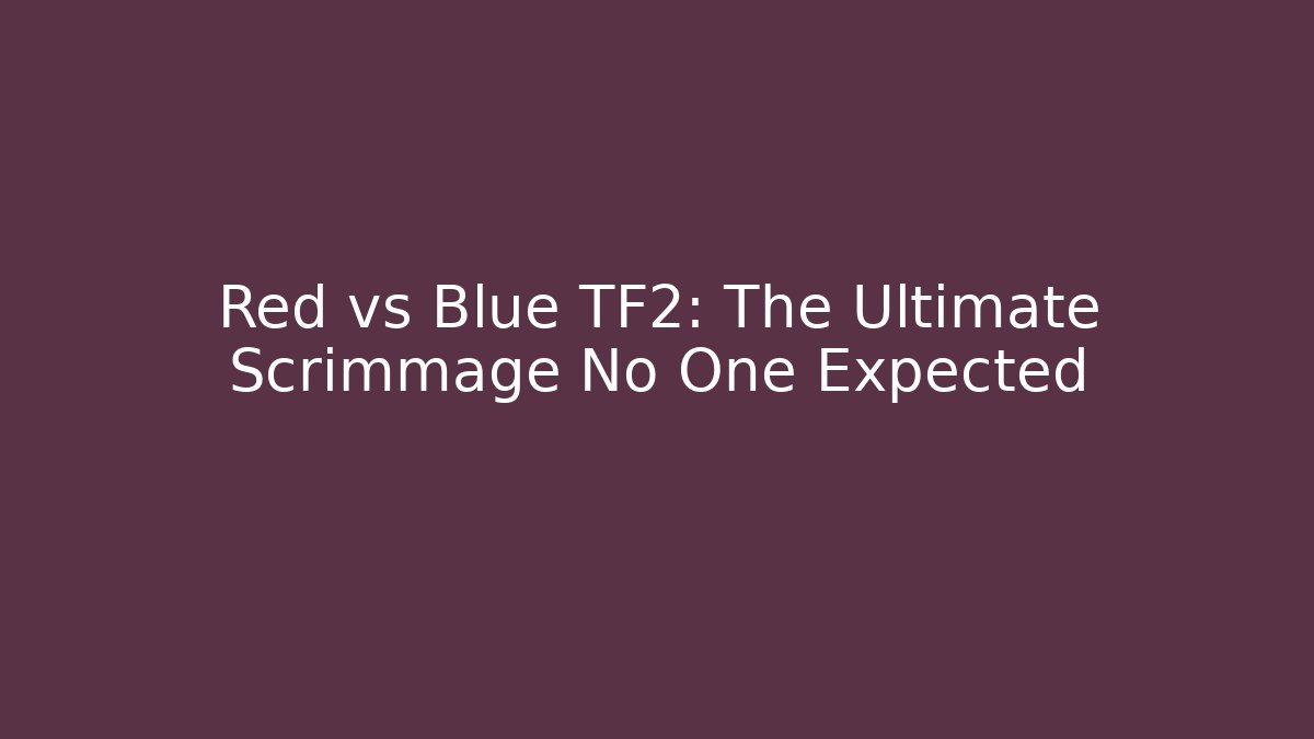 Red vs Blue TF2: The Ultimate Scrimmage No One Expected