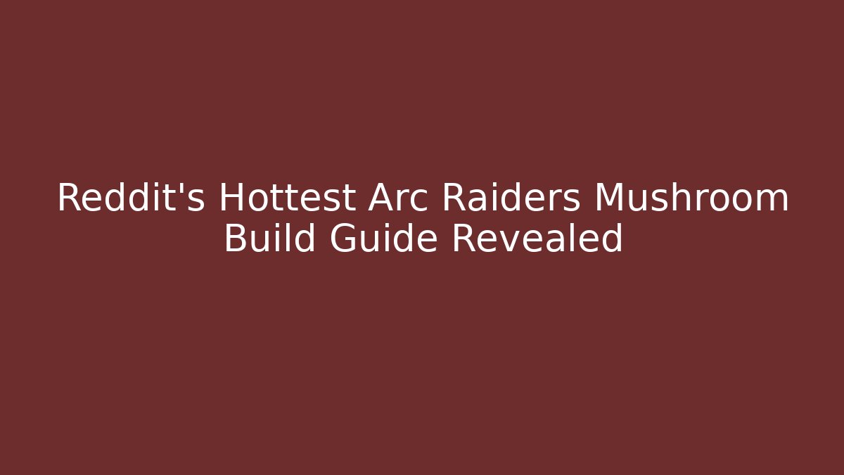 Reddit's Hottest Arc Raiders Mushroom Build Guide Revealed