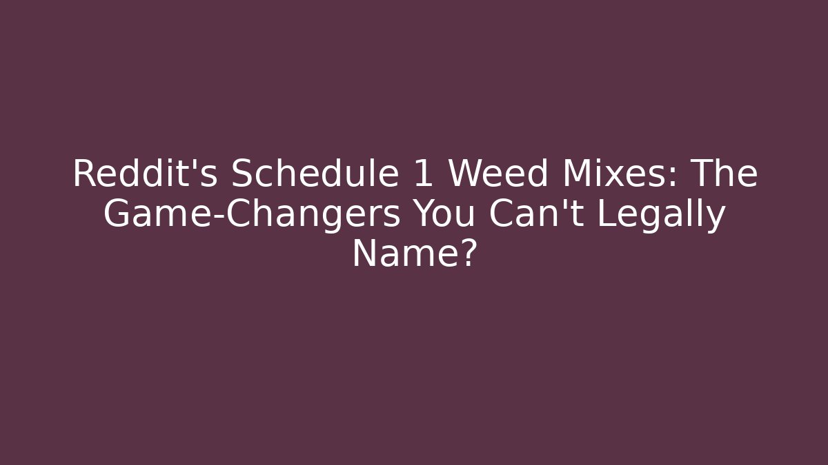 Reddit's Schedule 1 Weed Mixes: The Game-Changers You Can't Legally Name?