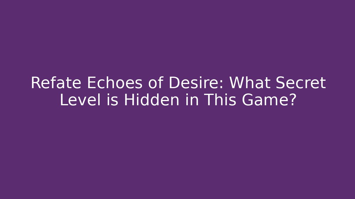 Refate Echoes of Desire: What Secret Level is Hidden in This Game?