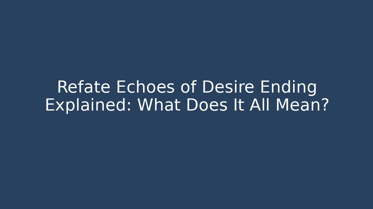 Refate Echoes of Desire Ending Explained: What Does It All Mean?