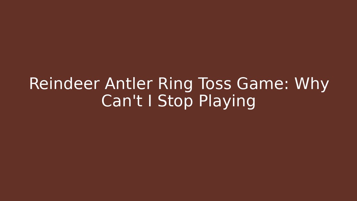Reindeer Antler Ring Toss Game: Why Can't I Stop Playing