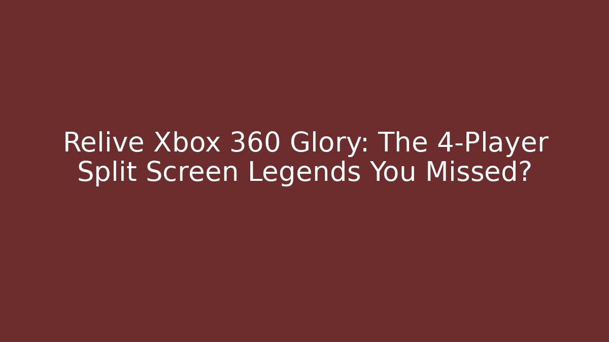 Relive Xbox 360 Glory: The 4-Player Split Screen Legends You Missed?