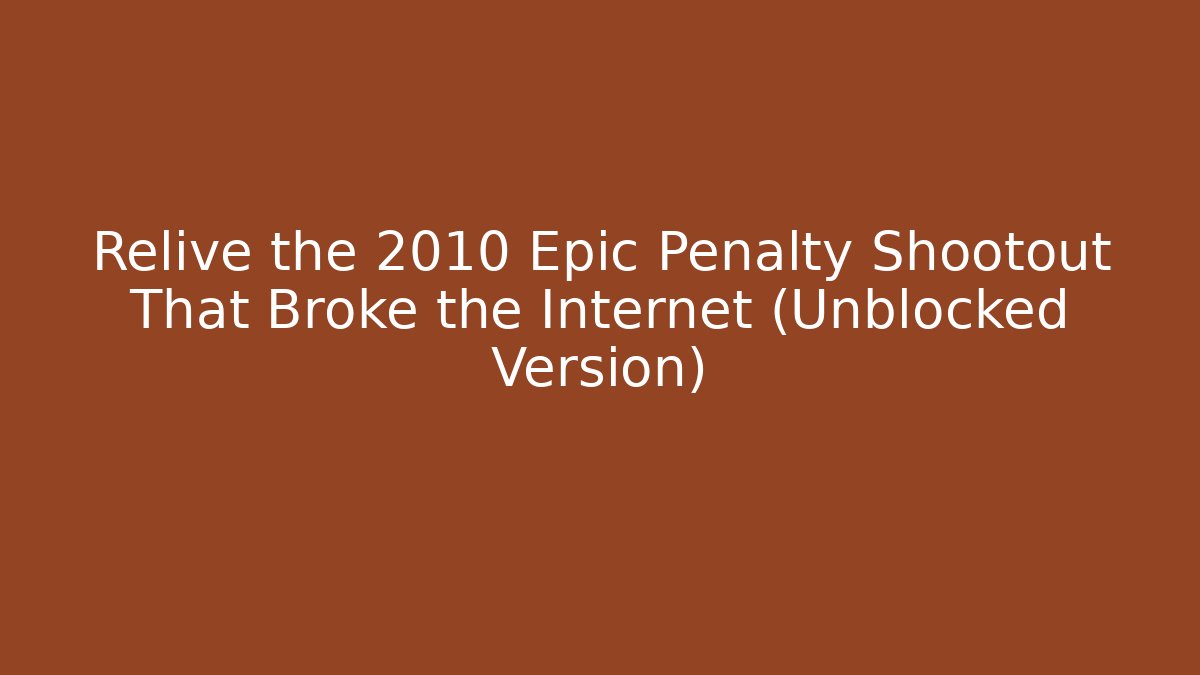Relive the 2010 Epic Penalty Shootout That Broke the Internet (Unblocked Version)
