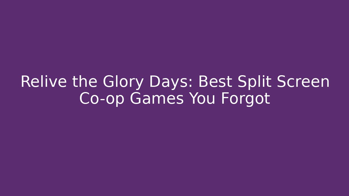 Relive the Glory Days: Best Split Screen Co-op Games You Forgot