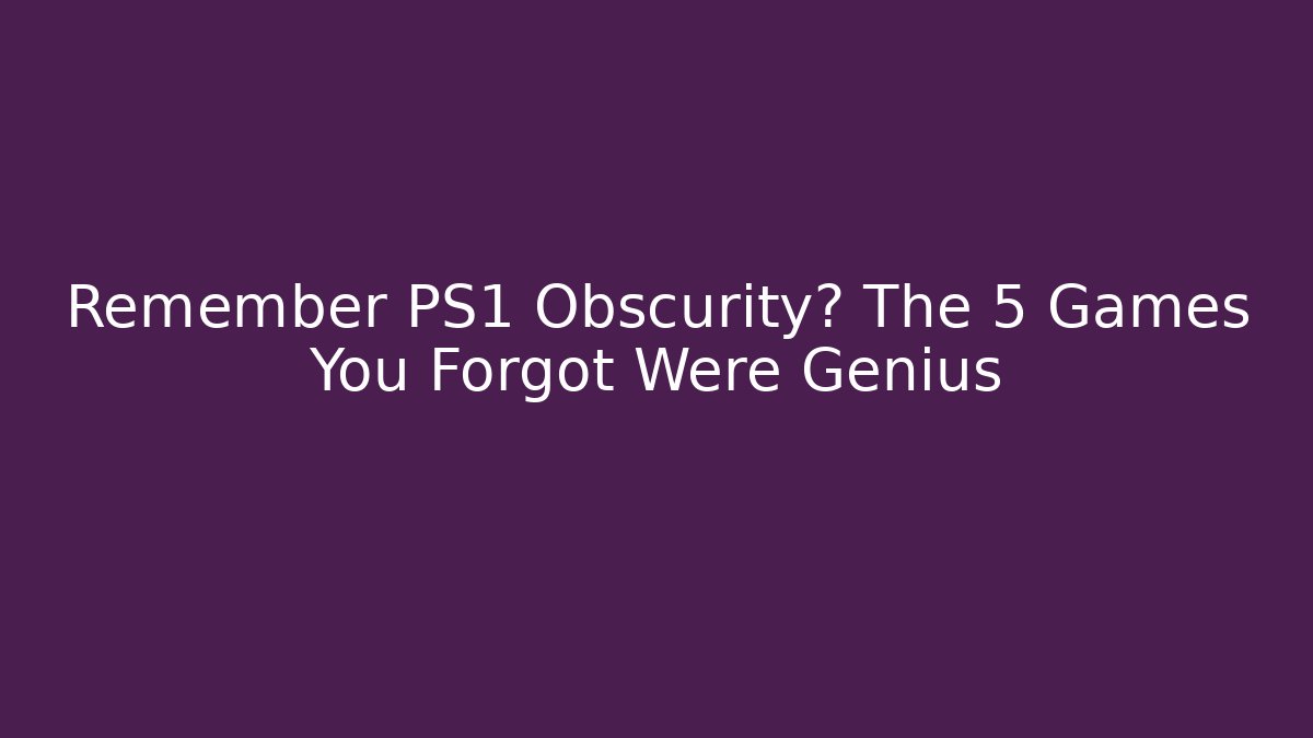 Remember PS1 Obscurity? The 5 Games You Forgot Were Genius