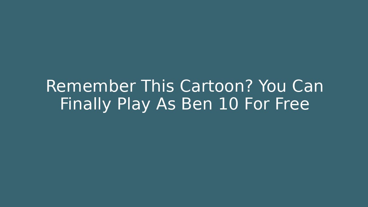 Remember This Cartoon? You Can Finally Play As Ben 10 For Free - The Family Holidays