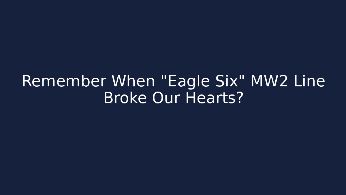 Remember When "Eagle Six" MW2 Line Broke Our Hearts?