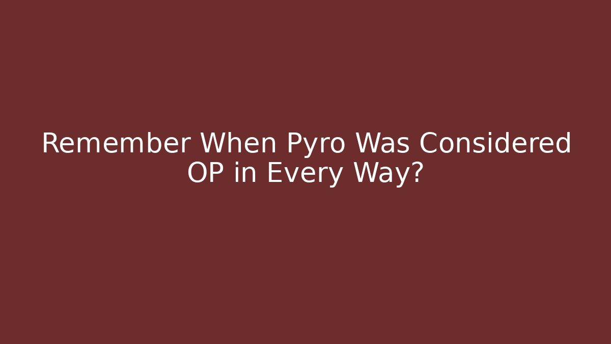 Remember When Pyro Was Considered OP in Every Way? - The Family Holidays
