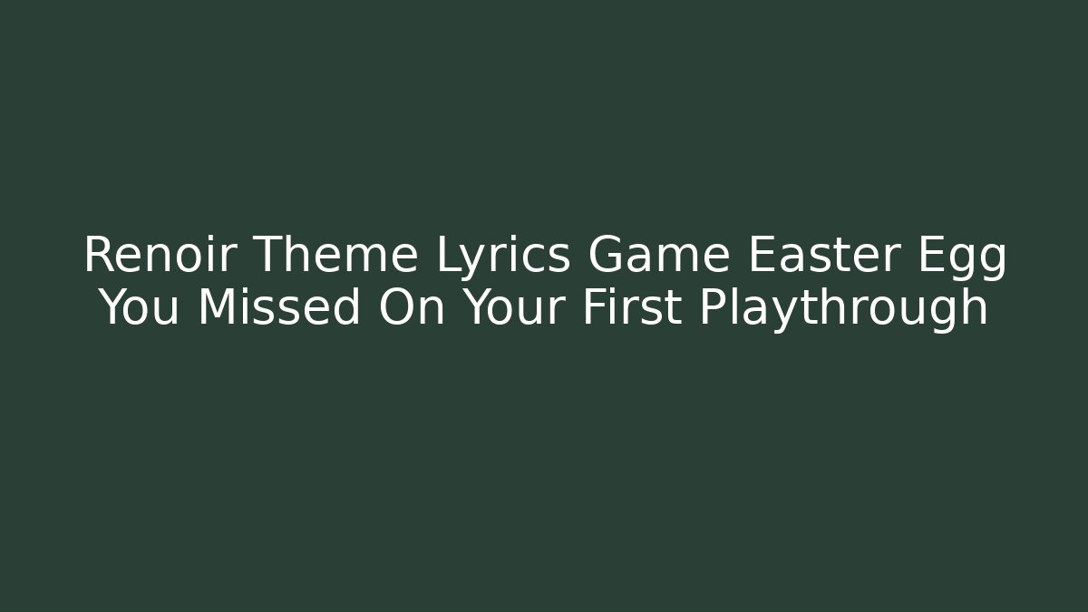 Renoir Theme Lyrics Game Easter Egg You Missed On Your First Playthrough
