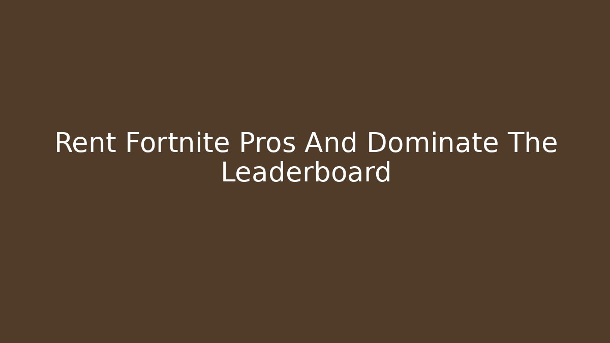 Rent Fortnite Pros And Dominate The Leaderboard
