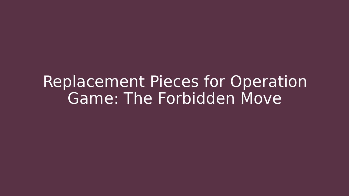Replacement Pieces for Operation Game: The Forbidden Move - The Family Holidays