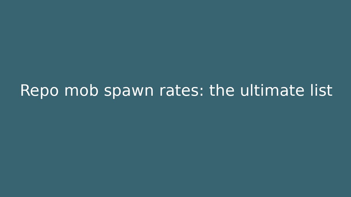 Repo mob spawn rates: the ultimate list