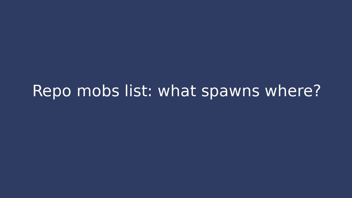 Repo mobs list: what spawns where? - The Family Holidays