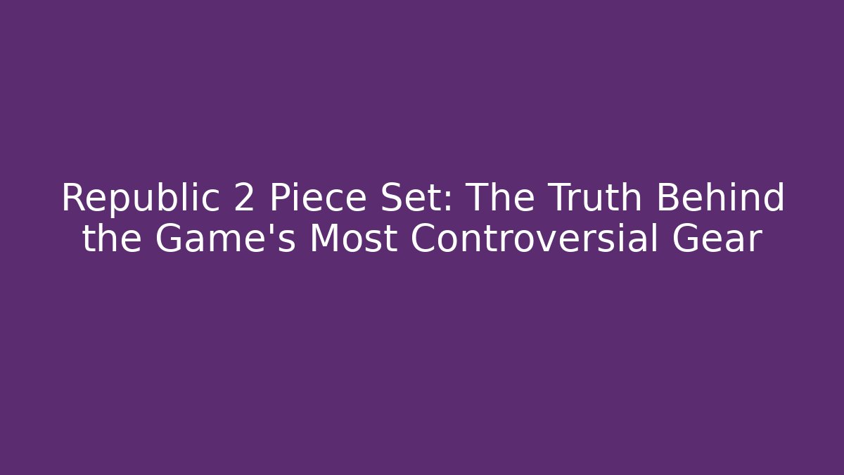 Republic 2 Piece Set: The Truth Behind the Game's Most Controversial Gear