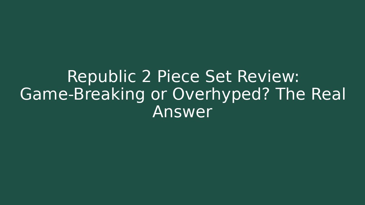 Republic 2 Piece Set Review: Game-Breaking or Overhyped? The Real Answer