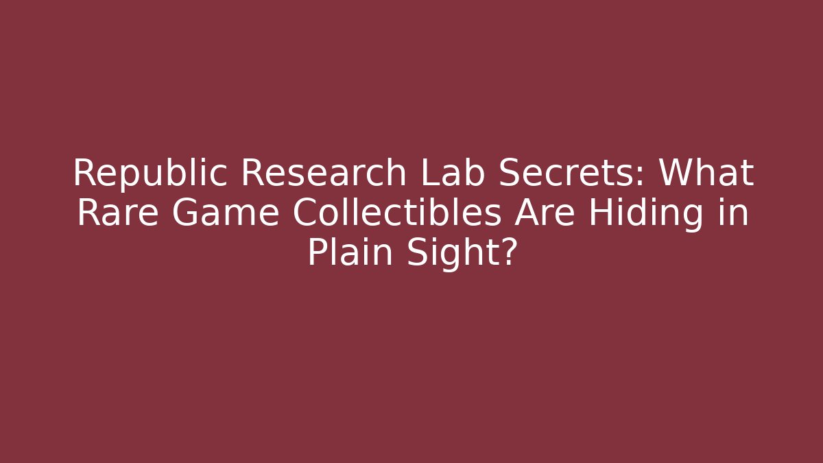 Republic Research Lab Secrets: What Rare Game Collectibles Are Hiding in Plain Sight?