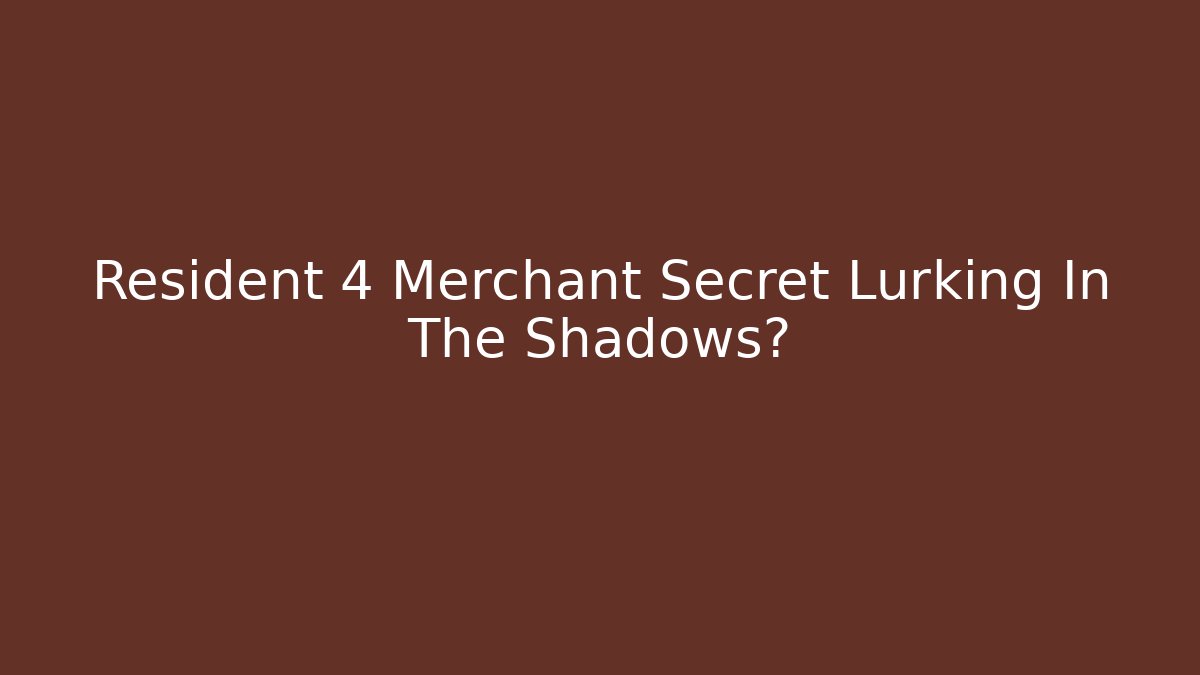 Resident 4 Merchant Secret Lurking In The Shadows?