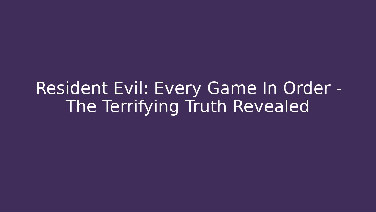 Resident Evil: Every Game In Order - The Terrifying Truth Revealed