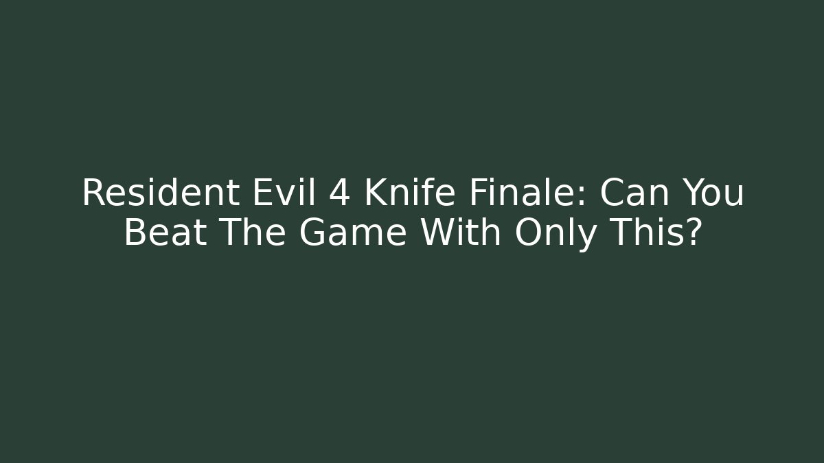 Resident Evil 4 Knife Finale: Can You Beat The Game With Only This?