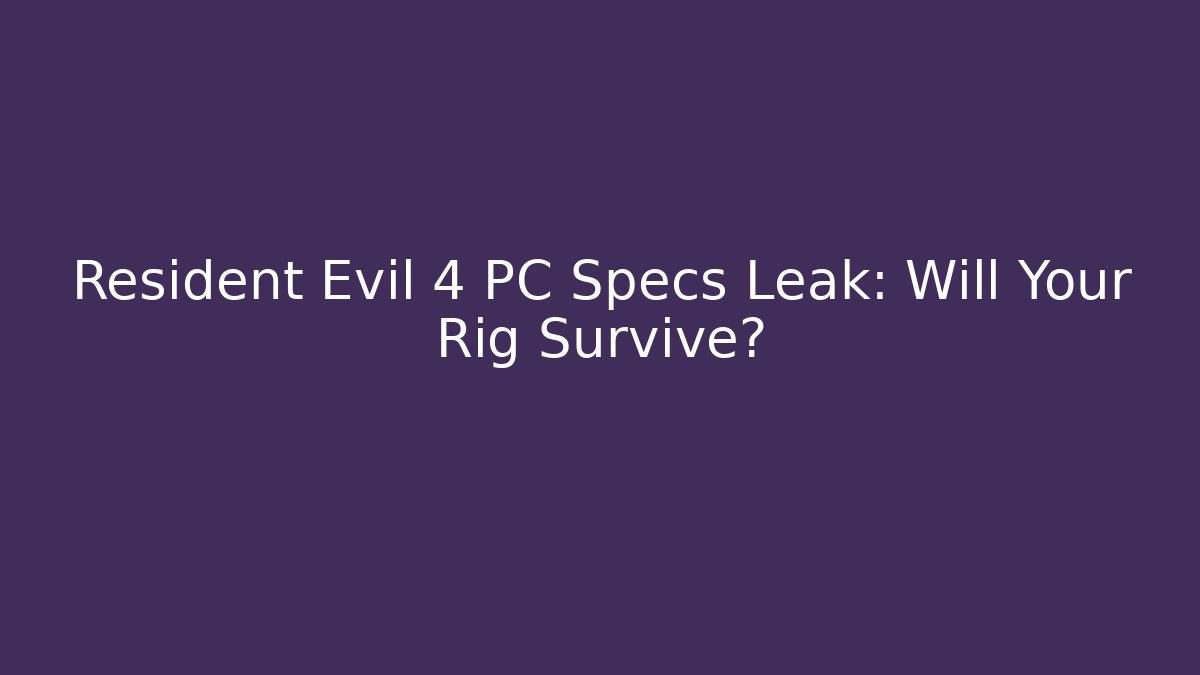 Resident Evil 4 PC Specs Leak: Will Your Rig Survive?