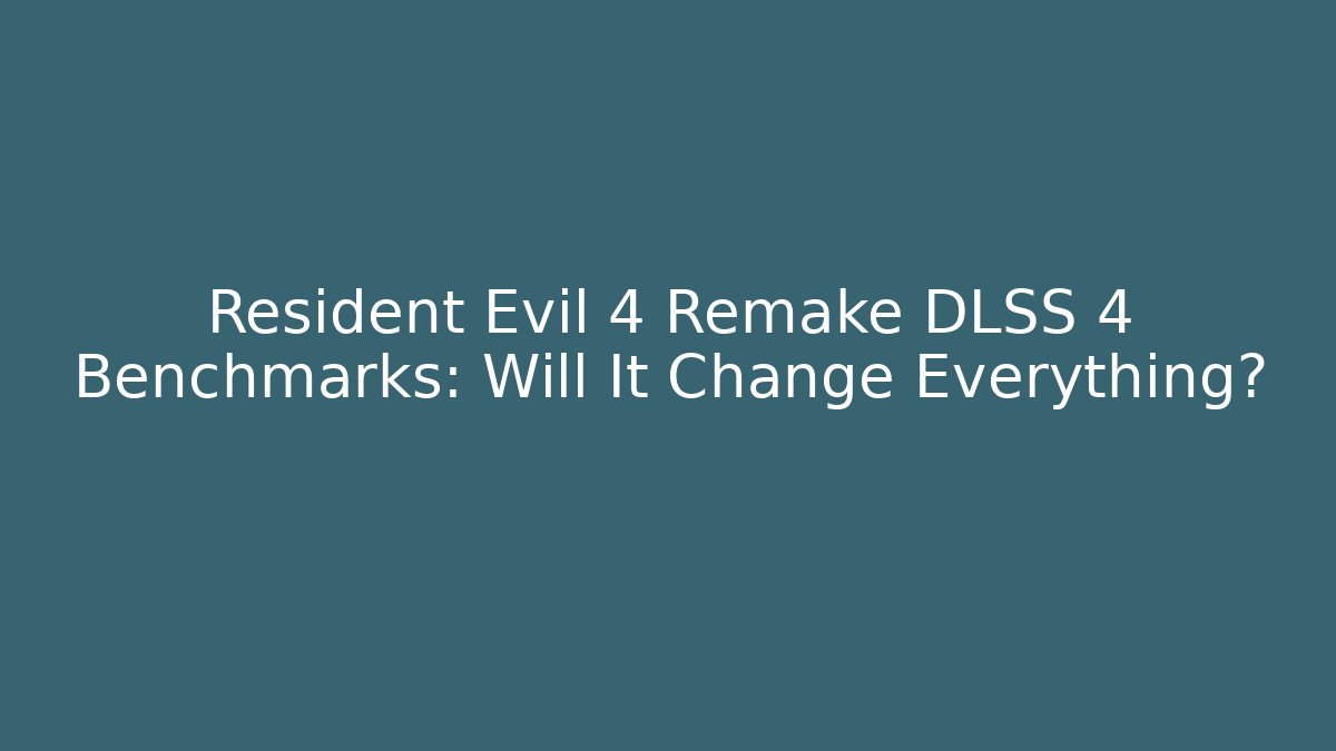 Resident Evil 4 Remake DLSS 4 Benchmarks: Will It Change Everything?